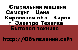 Стиральная машина Самсунг › Цена ­ 7 500 - Кировская обл., Киров г. Электро-Техника » Бытовая техника   